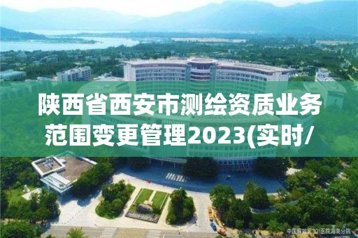 陕西省西安市测绘资质业务范围变更管理2023(实时/更新中)