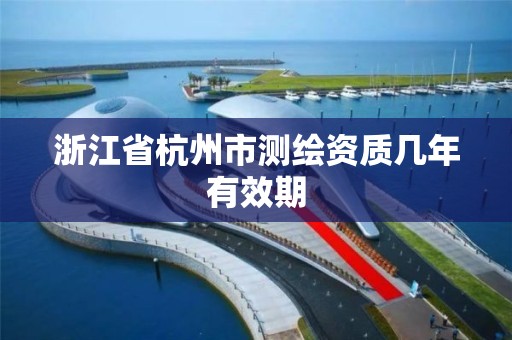 浙江省杭州市测绘资质几年有效期