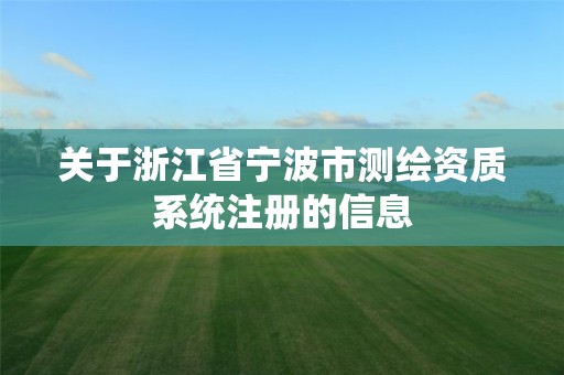 关于浙江省宁波市测绘资质系统注册的信息