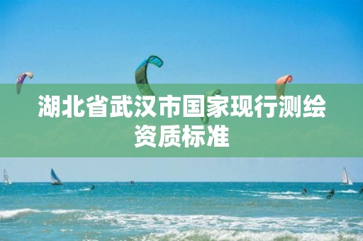 湖北省武汉市国家现行测绘资质标准