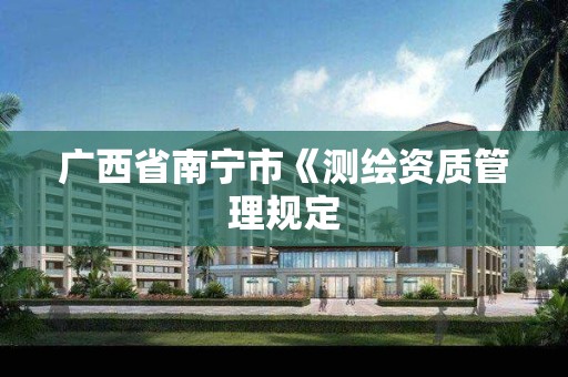 广西省南宁市《测绘资质管理规定