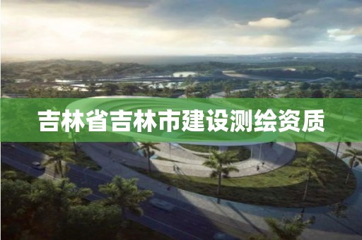 吉林省吉林市建设测绘资质