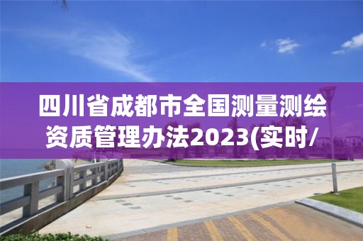 四川省成都市全国测量测绘资质管理办法2023(实时/更新中)