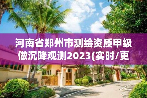 河南省郑州市测绘资质甲级做沉降观测2023(实时/更新中)