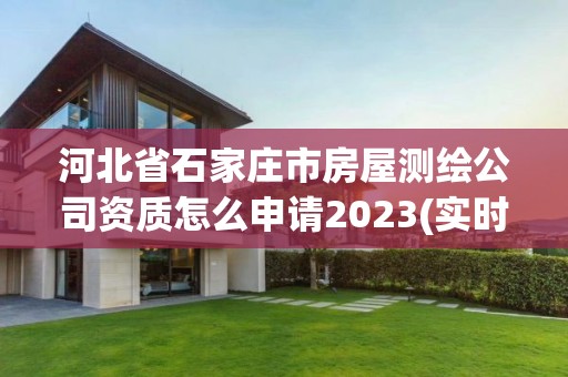 河北省石家庄市房屋测绘公司资质怎么申请2023(实时/更新中)