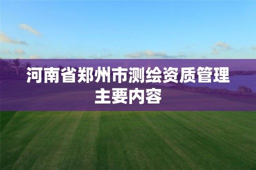 河南省郑州市测绘资质管理主要内容