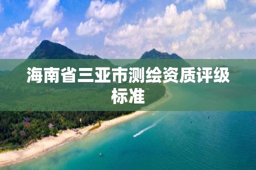 海南省三亚市测绘资质评级标准