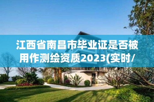 江西省南昌市毕业证是否被用作测绘资质2023(实时/更新中)