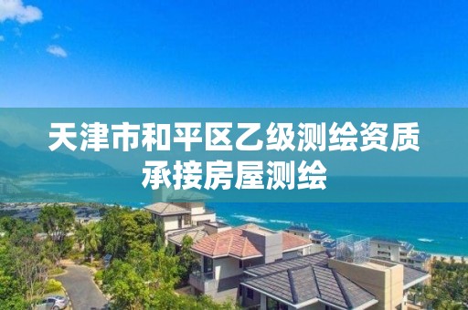 天津市和平区乙级测绘资质承接房屋测绘