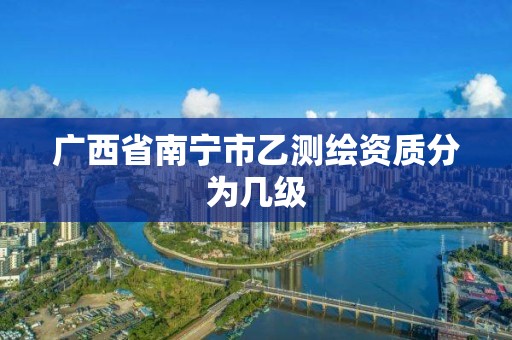 广西省南宁市乙测绘资质分为几级