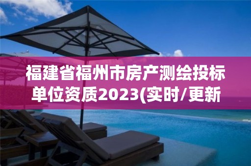 福建省福州市房产测绘投标单位资质2023(实时/更新中)