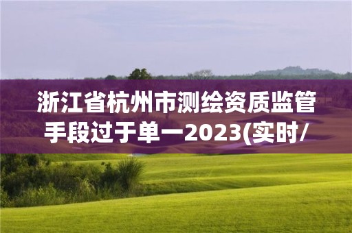 浙江省杭州市测绘资质监管手段过于单一2023(实时/更新中)