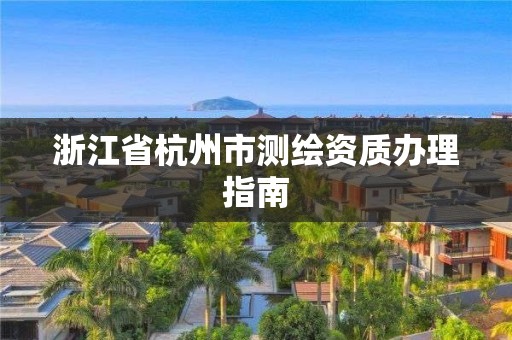 浙江省杭州市测绘资质办理指南