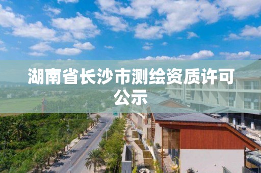 湖南省长沙市测绘资质许可公示