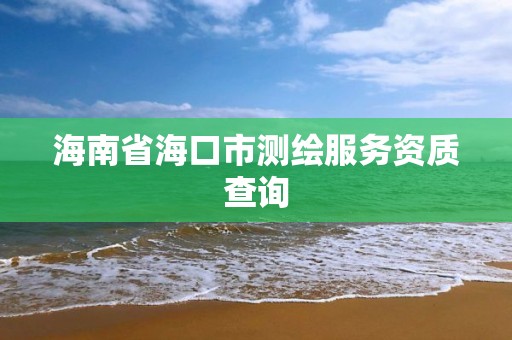 海南省海口市测绘服务资质查询