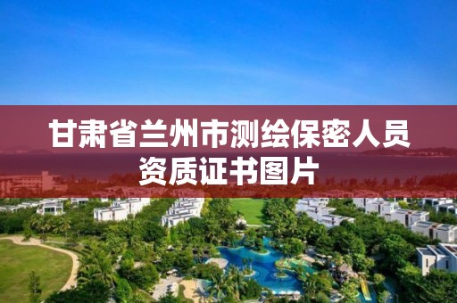 甘肃省兰州市测绘保密人员资质证书图片