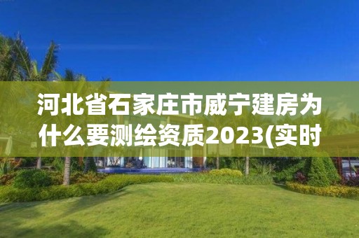 河北省石家庄市威宁建房为什么要测绘资质2023(实时/更新中)