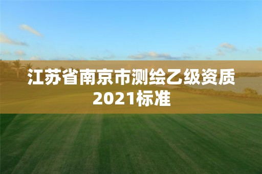 江苏省南京市测绘乙级资质2021标准