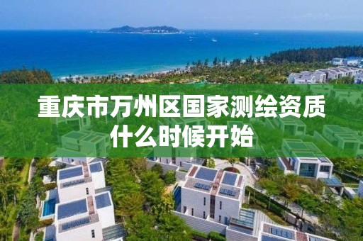 重庆市万州区国家测绘资质什么时候开始