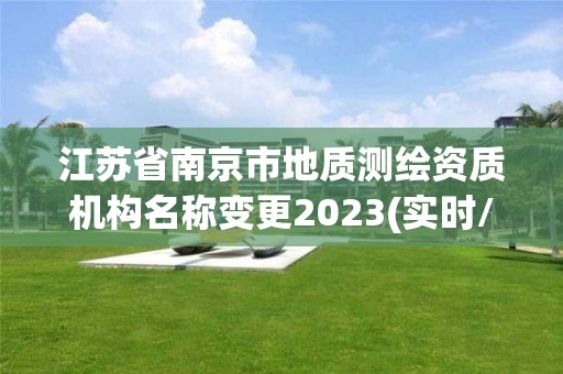 江苏省南京市地质测绘资质机构名称变更2023(实时/更新中)