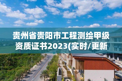 贵州省贵阳市工程测绘甲级资质证书2023(实时/更新中)