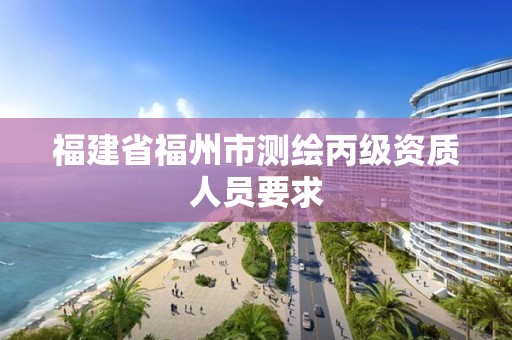 福建省福州市测绘丙级资质人员要求