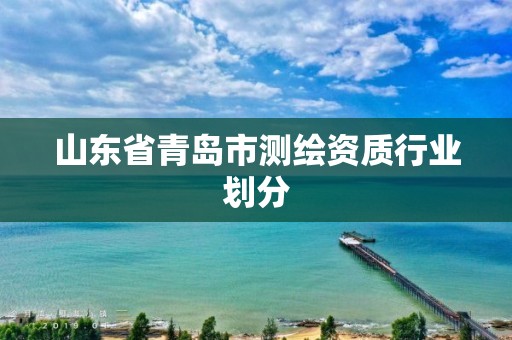 山东省青岛市测绘资质行业划分