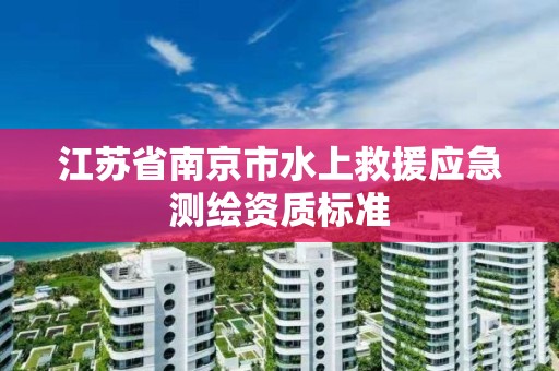 江苏省南京市水上救援应急测绘资质标准