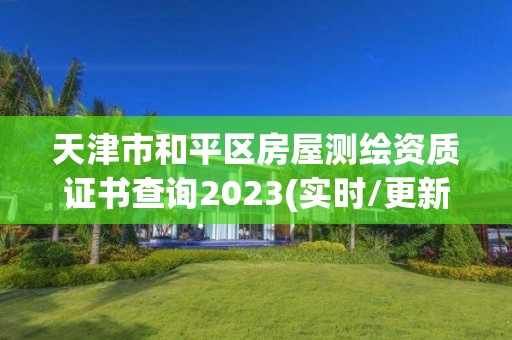 天津市和平区房屋测绘资质证书查询2023(实时/更新中)