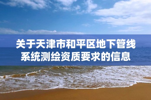 关于天津市和平区地下管线系统测绘资质要求的信息