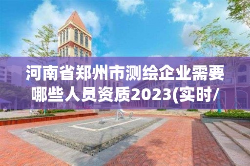 河南省郑州市测绘企业需要哪些人员资质2023(实时/更新中)