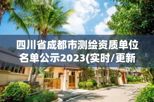 四川省成都市测绘资质单位名单公示2023(实时/更新中)