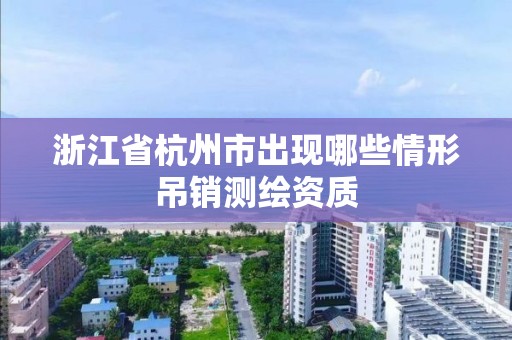 浙江省杭州市出现哪些情形吊销测绘资质