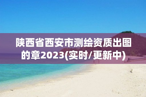 陕西省西安市测绘资质出图的章2023(实时/更新中)