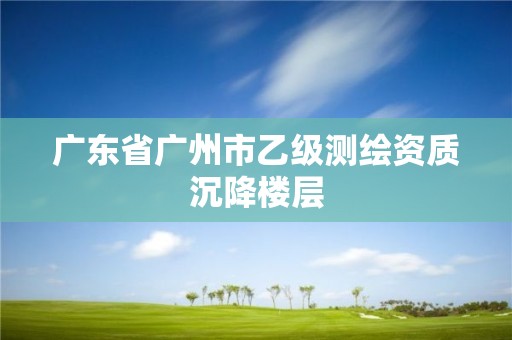 广东省广州市乙级测绘资质沉降楼层