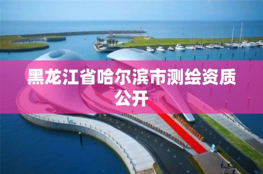 黑龙江省哈尔滨市测绘资质公开