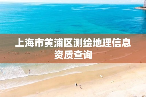 上海市黄浦区测绘地理信息资质查询