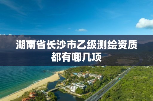 湖南省长沙市乙级测绘资质都有哪几项