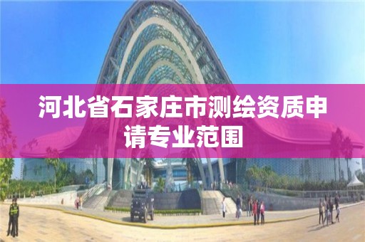 河北省石家庄市测绘资质申请专业范围