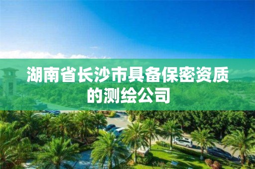 湖南省长沙市具备保密资质的测绘公司