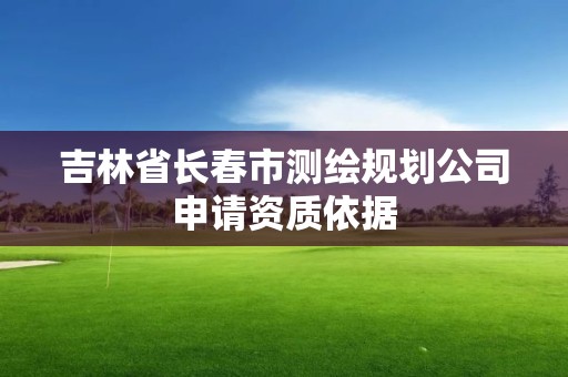 吉林省长春市测绘规划公司申请资质依据