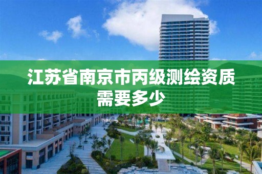 江苏省南京市丙级测绘资质需要多少