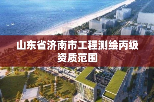 山东省济南市工程测绘丙级资质范围