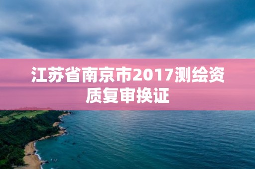 江苏省南京市2017测绘资质复审换证