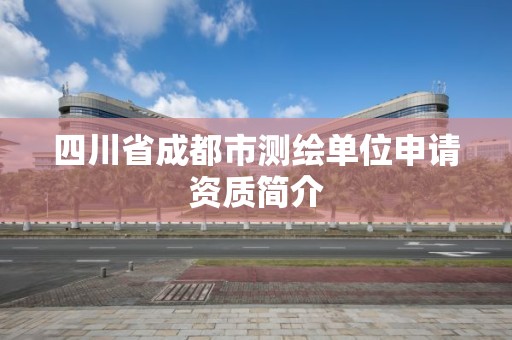 四川省成都市测绘单位申请资质简介