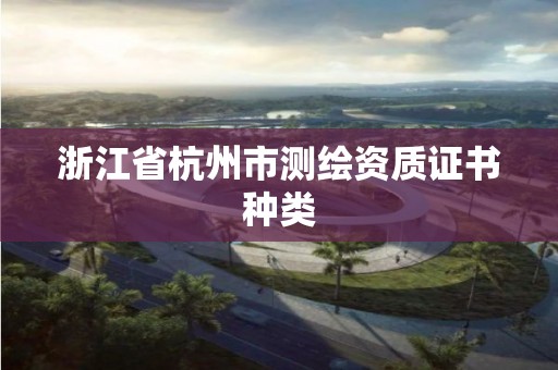 浙江省杭州市测绘资质证书种类