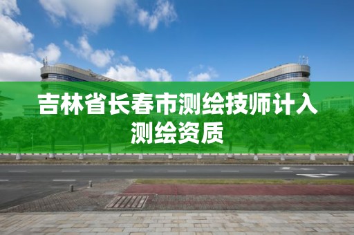 吉林省长春市测绘技师计入测绘资质