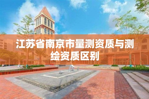 江苏省南京市量测资质与测绘资质区别