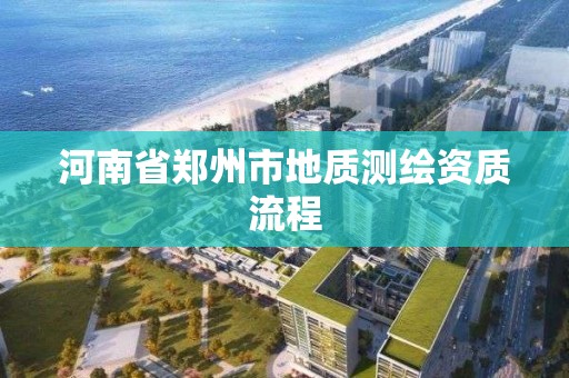 河南省郑州市地质测绘资质流程