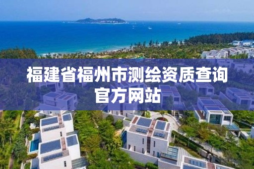 福建省福州市测绘资质查询官方网站